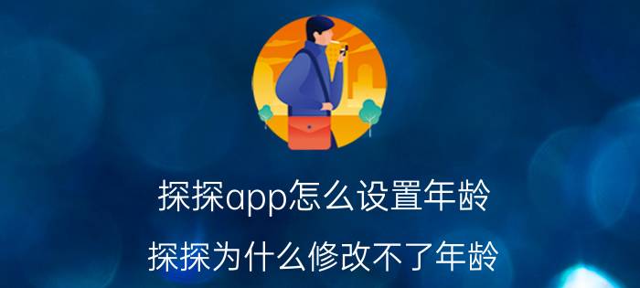 探探app怎么设置年龄 探探为什么修改不了年龄？